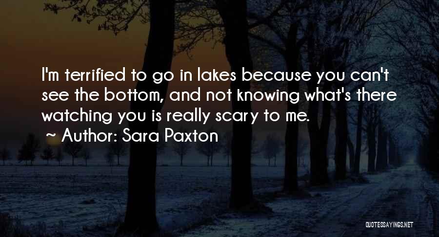 Sara Paxton Quotes: I'm Terrified To Go In Lakes Because You Can't See The Bottom, And Not Knowing What's There Watching You Is