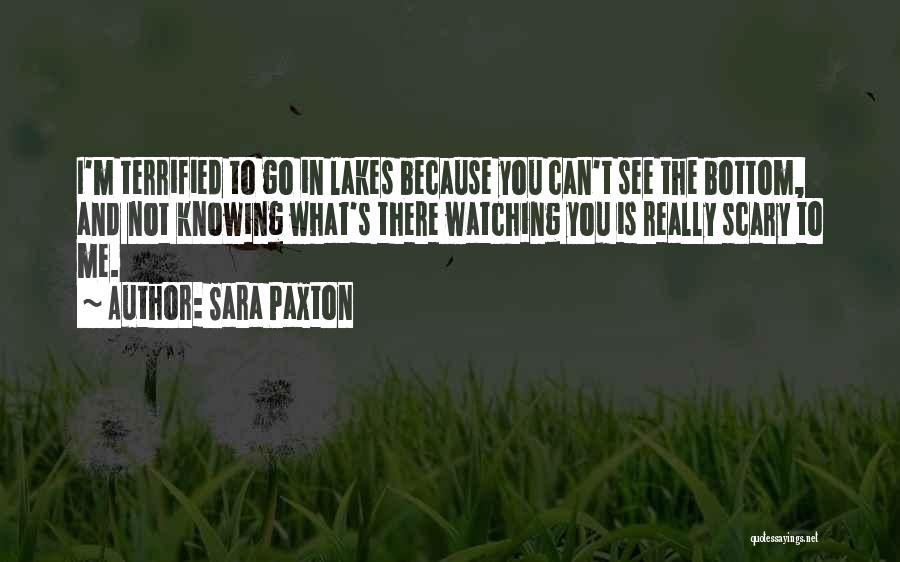 Sara Paxton Quotes: I'm Terrified To Go In Lakes Because You Can't See The Bottom, And Not Knowing What's There Watching You Is