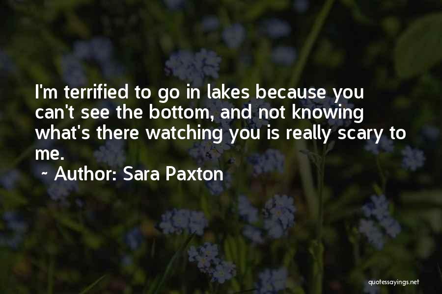Sara Paxton Quotes: I'm Terrified To Go In Lakes Because You Can't See The Bottom, And Not Knowing What's There Watching You Is