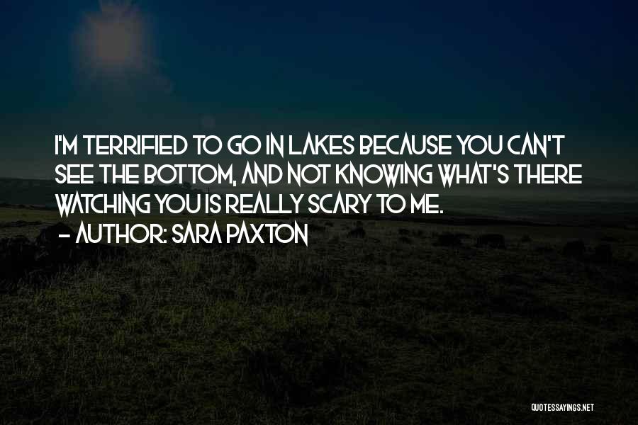 Sara Paxton Quotes: I'm Terrified To Go In Lakes Because You Can't See The Bottom, And Not Knowing What's There Watching You Is
