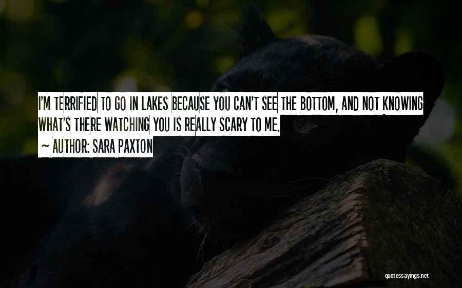 Sara Paxton Quotes: I'm Terrified To Go In Lakes Because You Can't See The Bottom, And Not Knowing What's There Watching You Is