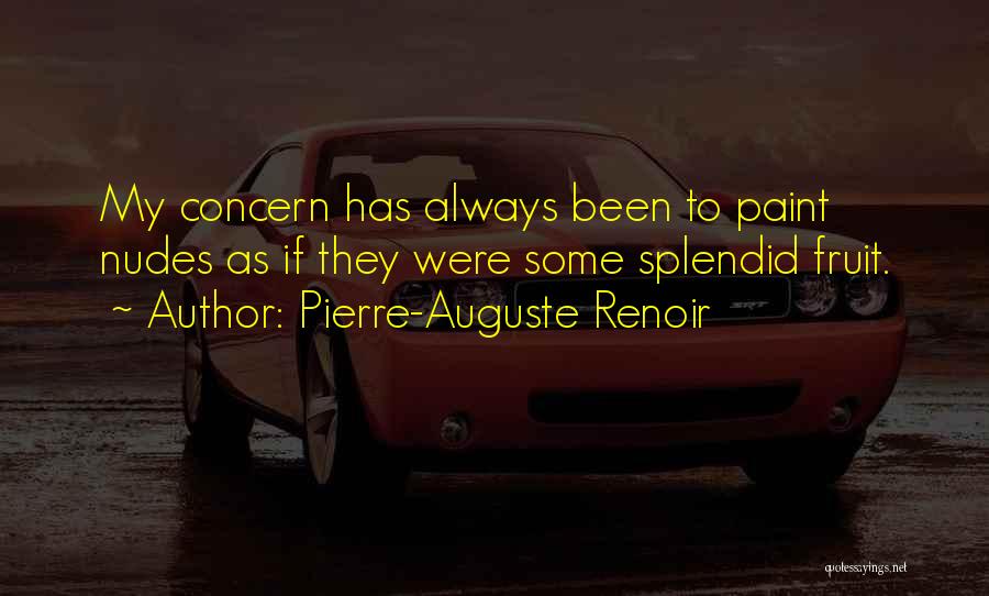 Pierre-Auguste Renoir Quotes: My Concern Has Always Been To Paint Nudes As If They Were Some Splendid Fruit.