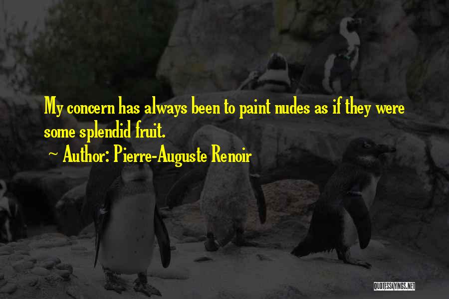 Pierre-Auguste Renoir Quotes: My Concern Has Always Been To Paint Nudes As If They Were Some Splendid Fruit.