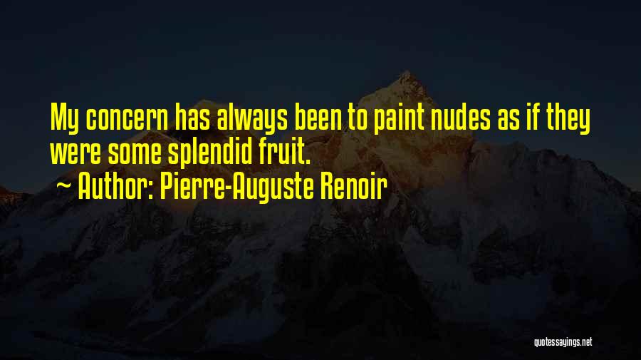 Pierre-Auguste Renoir Quotes: My Concern Has Always Been To Paint Nudes As If They Were Some Splendid Fruit.