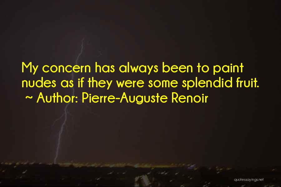 Pierre-Auguste Renoir Quotes: My Concern Has Always Been To Paint Nudes As If They Were Some Splendid Fruit.