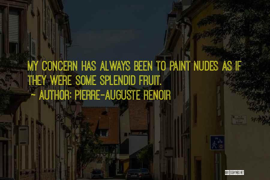 Pierre-Auguste Renoir Quotes: My Concern Has Always Been To Paint Nudes As If They Were Some Splendid Fruit.