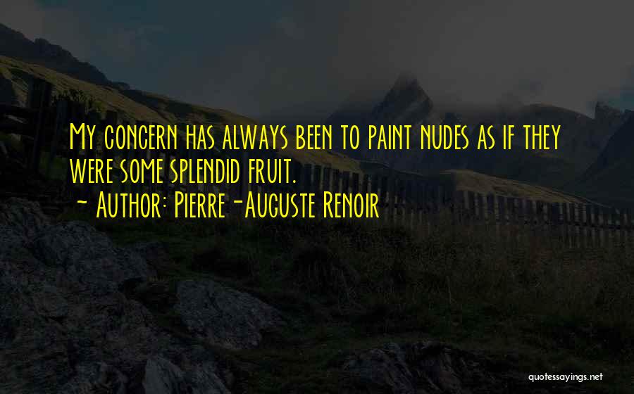 Pierre-Auguste Renoir Quotes: My Concern Has Always Been To Paint Nudes As If They Were Some Splendid Fruit.