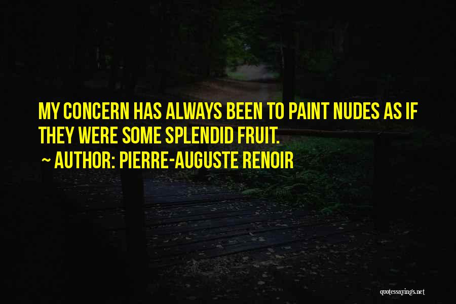 Pierre-Auguste Renoir Quotes: My Concern Has Always Been To Paint Nudes As If They Were Some Splendid Fruit.