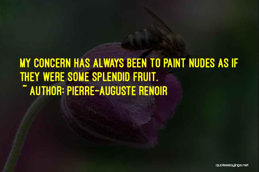 Pierre-Auguste Renoir Quotes: My Concern Has Always Been To Paint Nudes As If They Were Some Splendid Fruit.