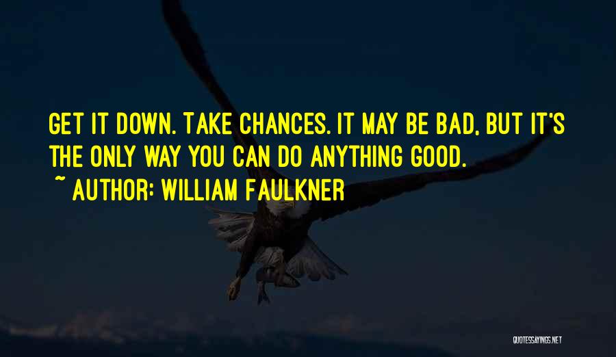 William Faulkner Quotes: Get It Down. Take Chances. It May Be Bad, But It's The Only Way You Can Do Anything Good.