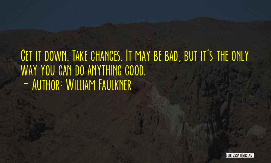 William Faulkner Quotes: Get It Down. Take Chances. It May Be Bad, But It's The Only Way You Can Do Anything Good.