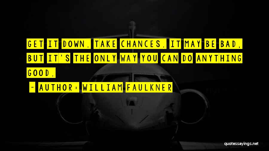 William Faulkner Quotes: Get It Down. Take Chances. It May Be Bad, But It's The Only Way You Can Do Anything Good.