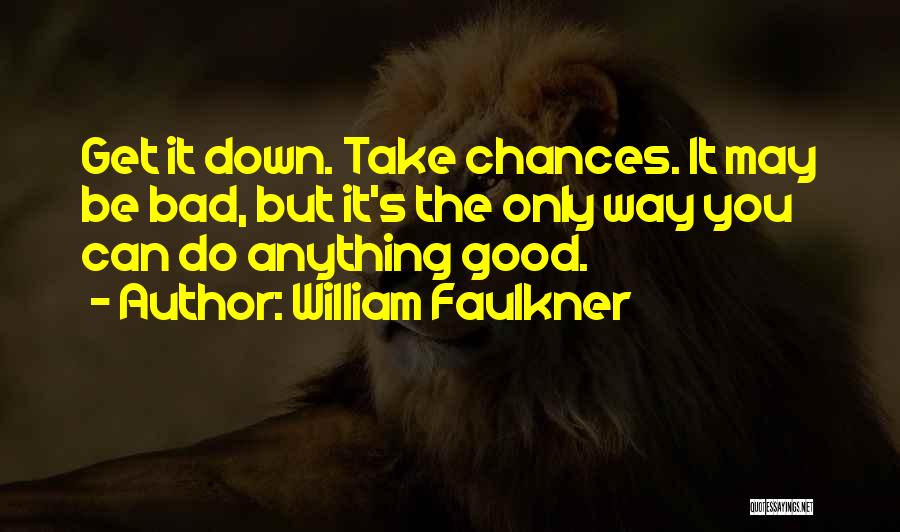 William Faulkner Quotes: Get It Down. Take Chances. It May Be Bad, But It's The Only Way You Can Do Anything Good.