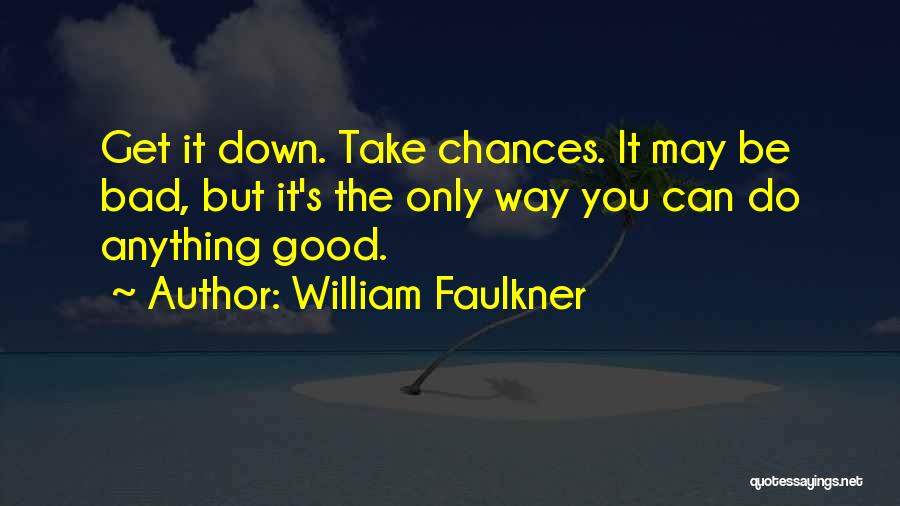 William Faulkner Quotes: Get It Down. Take Chances. It May Be Bad, But It's The Only Way You Can Do Anything Good.