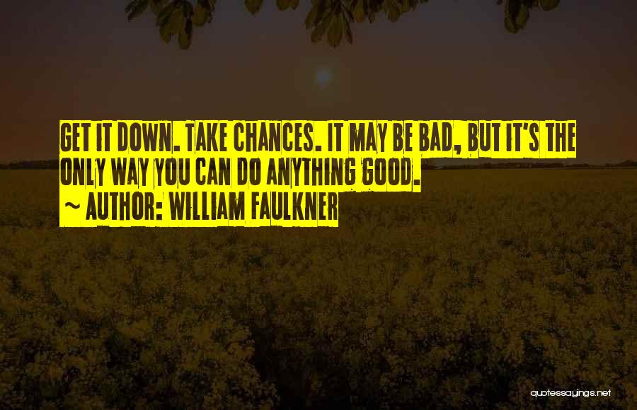 William Faulkner Quotes: Get It Down. Take Chances. It May Be Bad, But It's The Only Way You Can Do Anything Good.
