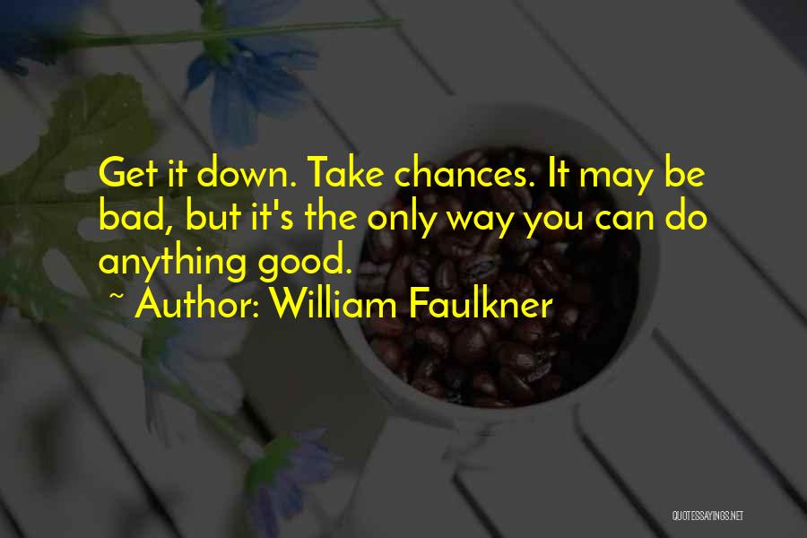 William Faulkner Quotes: Get It Down. Take Chances. It May Be Bad, But It's The Only Way You Can Do Anything Good.