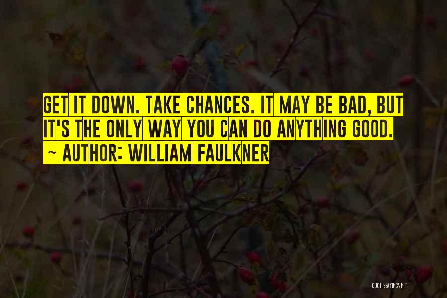 William Faulkner Quotes: Get It Down. Take Chances. It May Be Bad, But It's The Only Way You Can Do Anything Good.