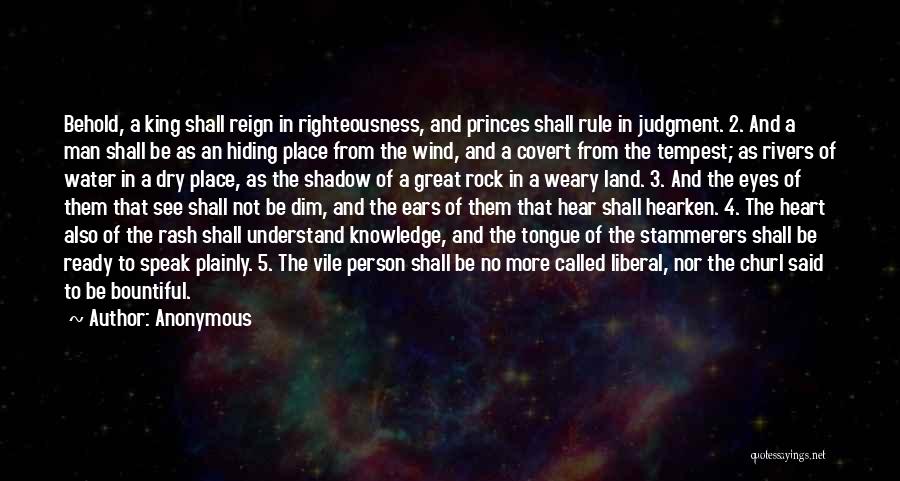 Anonymous Quotes: Behold, A King Shall Reign In Righteousness, And Princes Shall Rule In Judgment. 2. And A Man Shall Be As