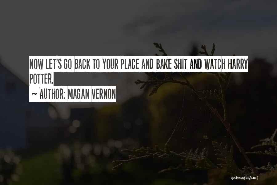 Magan Vernon Quotes: Now Let's Go Back To Your Place And Bake Shit And Watch Harry Potter.