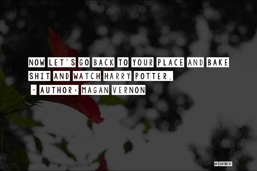 Magan Vernon Quotes: Now Let's Go Back To Your Place And Bake Shit And Watch Harry Potter.