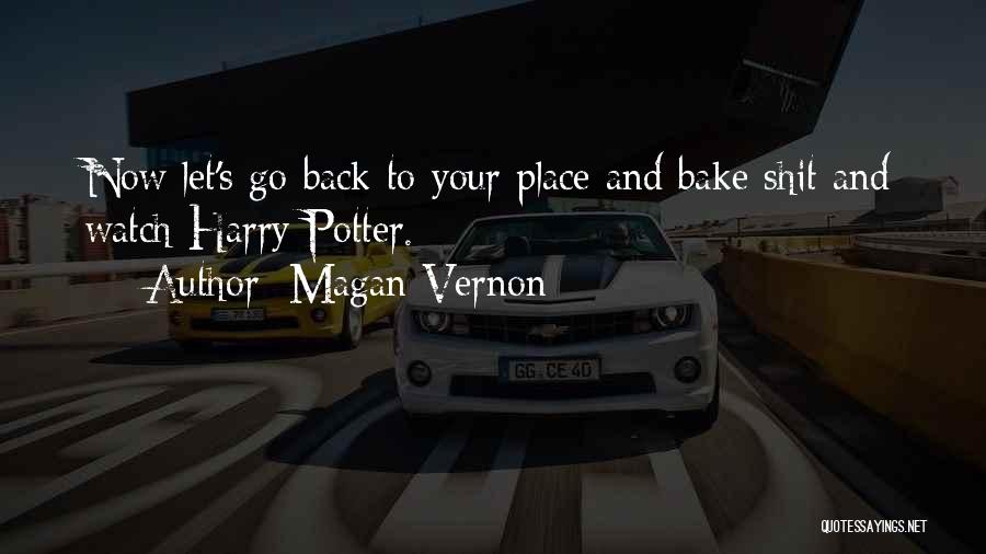 Magan Vernon Quotes: Now Let's Go Back To Your Place And Bake Shit And Watch Harry Potter.