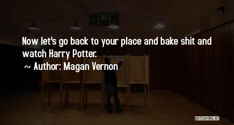 Magan Vernon Quotes: Now Let's Go Back To Your Place And Bake Shit And Watch Harry Potter.