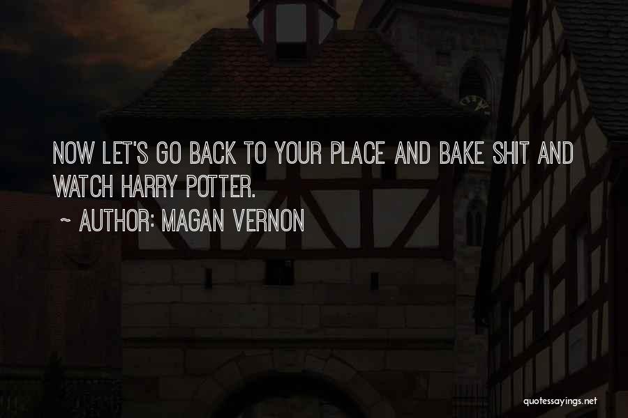 Magan Vernon Quotes: Now Let's Go Back To Your Place And Bake Shit And Watch Harry Potter.