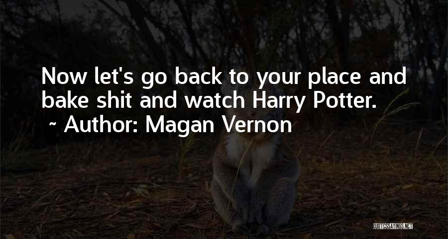Magan Vernon Quotes: Now Let's Go Back To Your Place And Bake Shit And Watch Harry Potter.