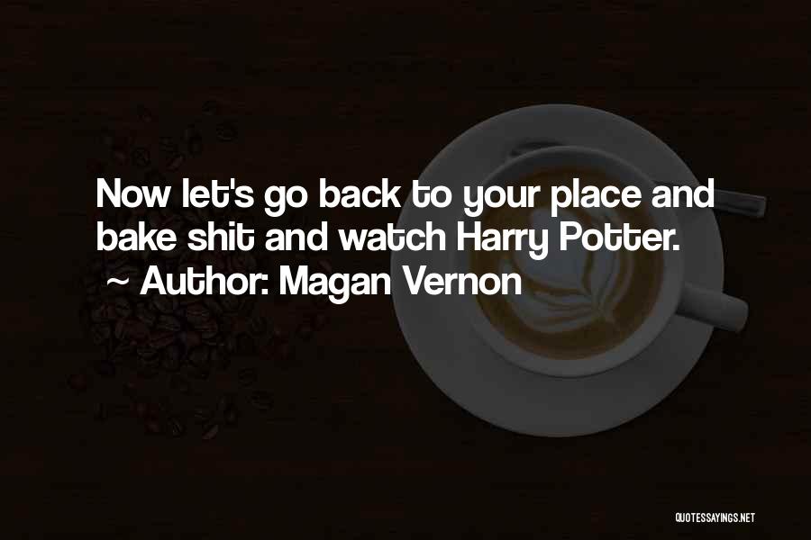 Magan Vernon Quotes: Now Let's Go Back To Your Place And Bake Shit And Watch Harry Potter.