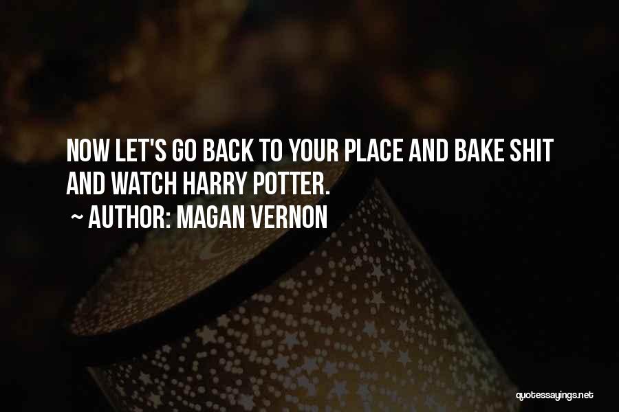 Magan Vernon Quotes: Now Let's Go Back To Your Place And Bake Shit And Watch Harry Potter.