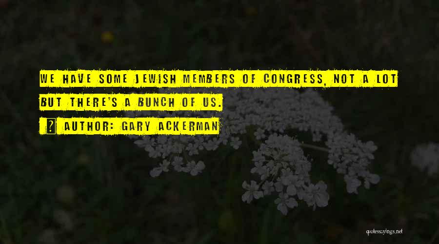 Gary Ackerman Quotes: We Have Some Jewish Members Of Congress, Not A Lot But There's A Bunch Of Us.