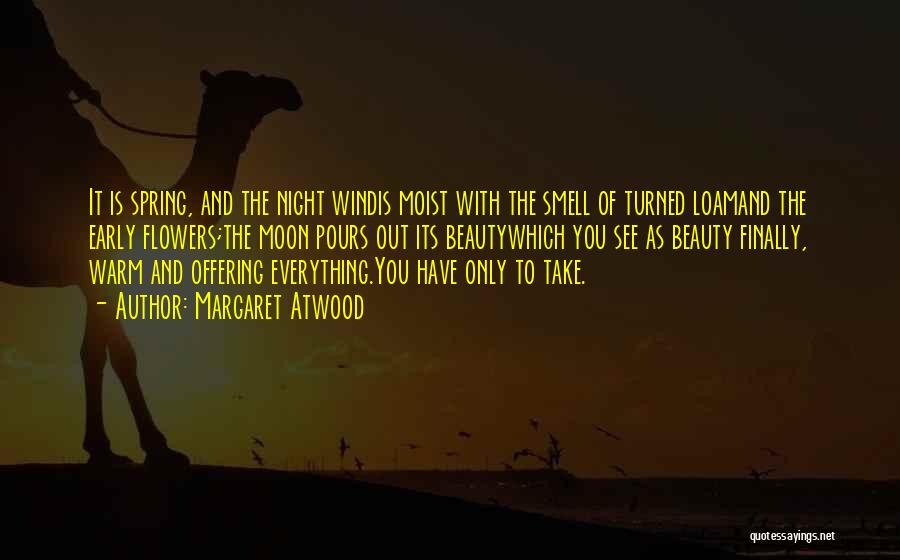 Margaret Atwood Quotes: It Is Spring, And The Night Windis Moist With The Smell Of Turned Loamand The Early Flowers;the Moon Pours Out