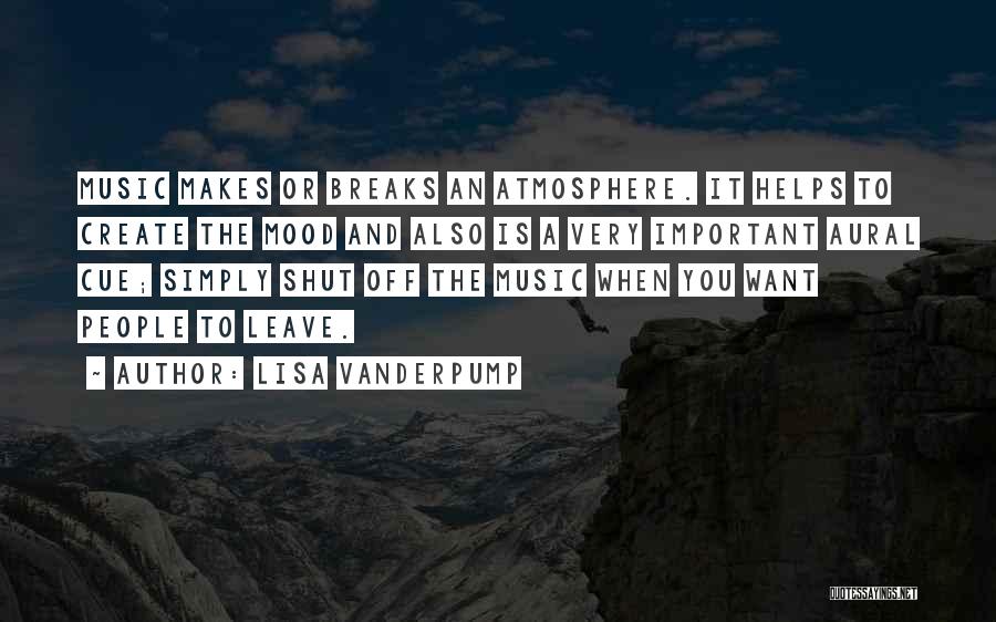 Lisa Vanderpump Quotes: Music Makes Or Breaks An Atmosphere. It Helps To Create The Mood And Also Is A Very Important Aural Cue;