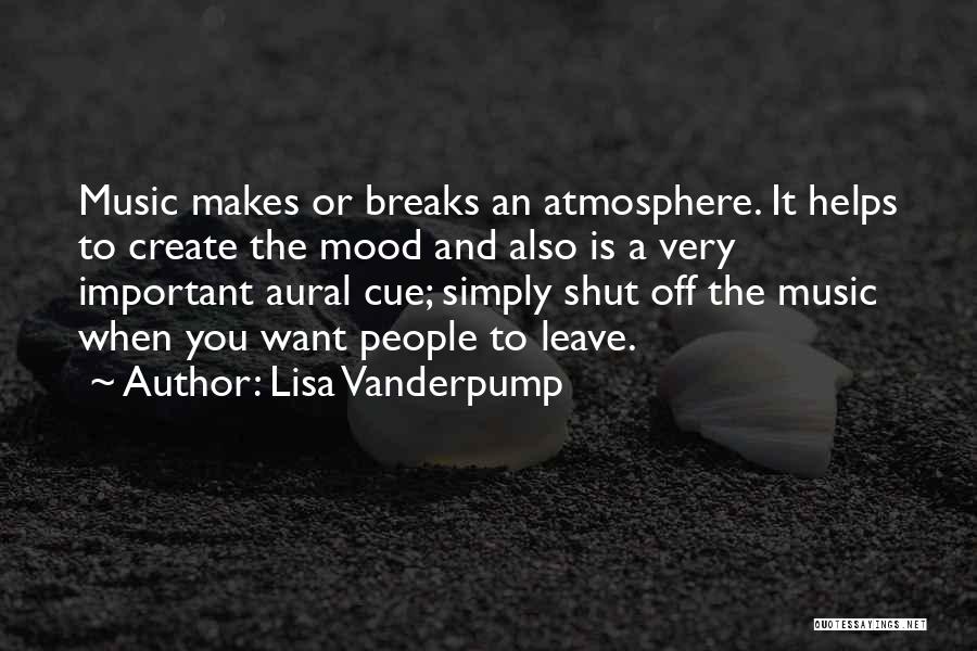 Lisa Vanderpump Quotes: Music Makes Or Breaks An Atmosphere. It Helps To Create The Mood And Also Is A Very Important Aural Cue;