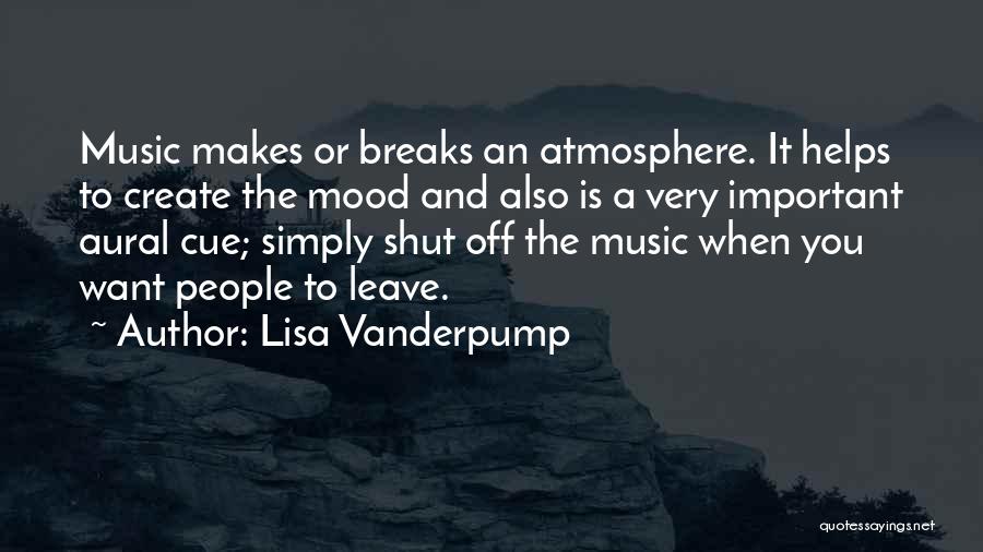 Lisa Vanderpump Quotes: Music Makes Or Breaks An Atmosphere. It Helps To Create The Mood And Also Is A Very Important Aural Cue;