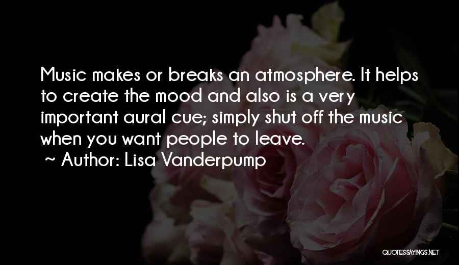 Lisa Vanderpump Quotes: Music Makes Or Breaks An Atmosphere. It Helps To Create The Mood And Also Is A Very Important Aural Cue;