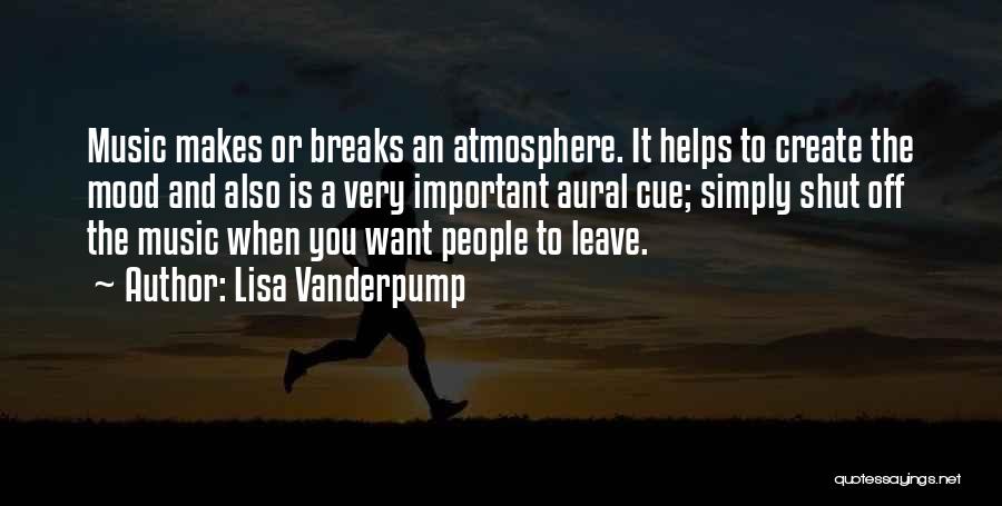 Lisa Vanderpump Quotes: Music Makes Or Breaks An Atmosphere. It Helps To Create The Mood And Also Is A Very Important Aural Cue;