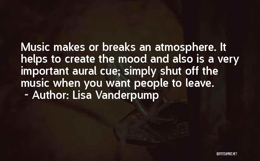 Lisa Vanderpump Quotes: Music Makes Or Breaks An Atmosphere. It Helps To Create The Mood And Also Is A Very Important Aural Cue;