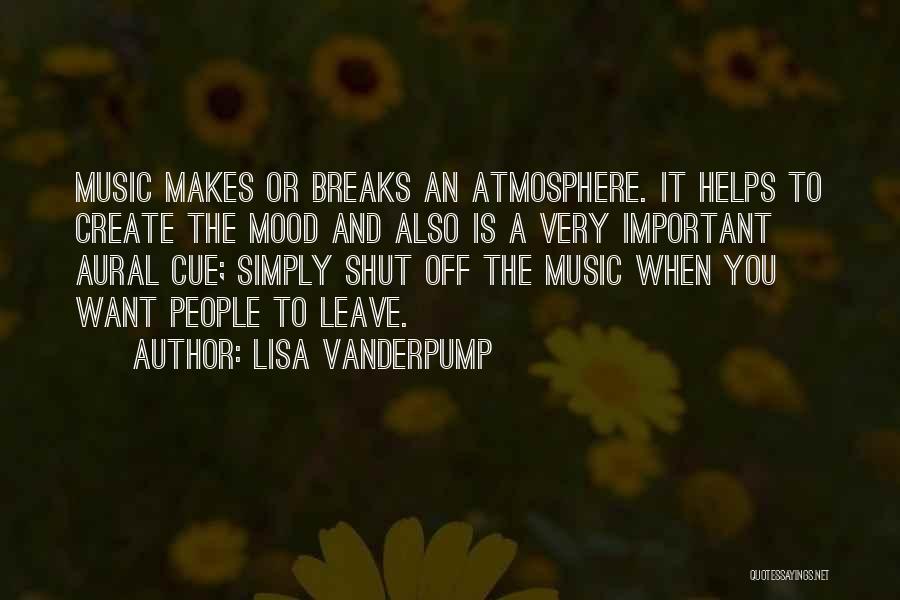 Lisa Vanderpump Quotes: Music Makes Or Breaks An Atmosphere. It Helps To Create The Mood And Also Is A Very Important Aural Cue;