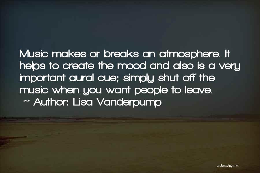 Lisa Vanderpump Quotes: Music Makes Or Breaks An Atmosphere. It Helps To Create The Mood And Also Is A Very Important Aural Cue;