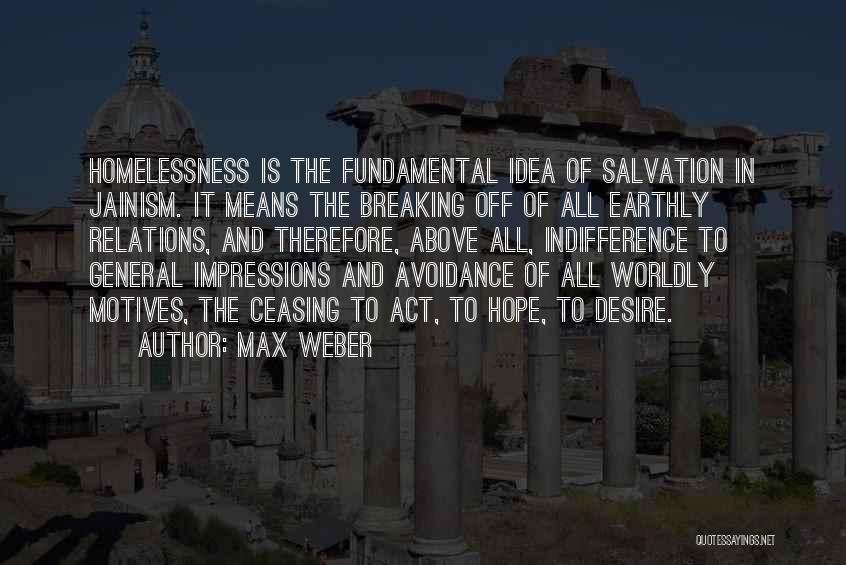 Max Weber Quotes: Homelessness Is The Fundamental Idea Of Salvation In Jainism. It Means The Breaking Off Of All Earthly Relations, And Therefore,