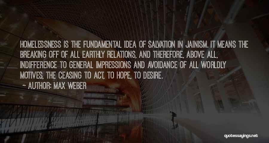 Max Weber Quotes: Homelessness Is The Fundamental Idea Of Salvation In Jainism. It Means The Breaking Off Of All Earthly Relations, And Therefore,