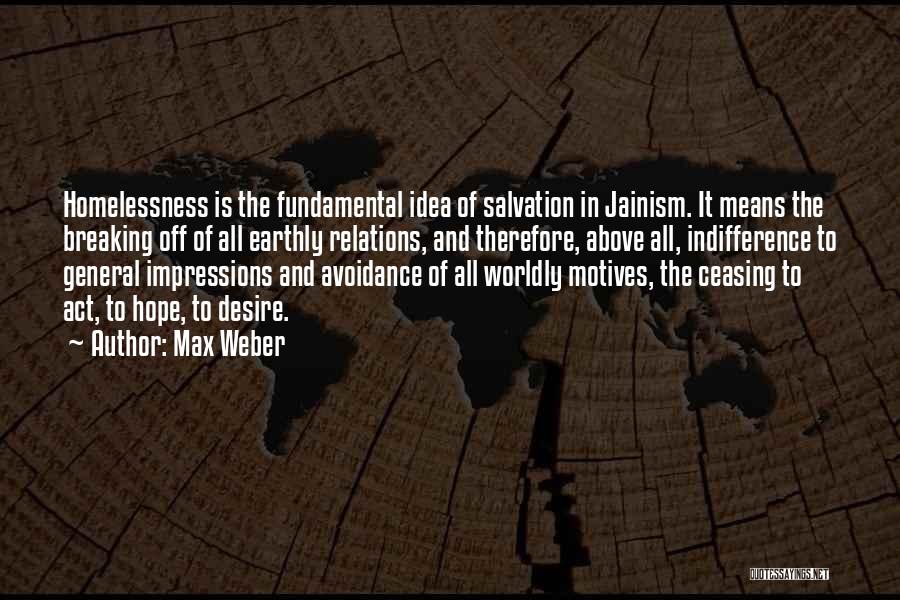 Max Weber Quotes: Homelessness Is The Fundamental Idea Of Salvation In Jainism. It Means The Breaking Off Of All Earthly Relations, And Therefore,