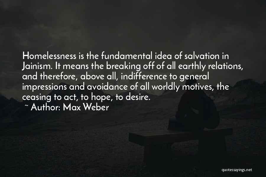 Max Weber Quotes: Homelessness Is The Fundamental Idea Of Salvation In Jainism. It Means The Breaking Off Of All Earthly Relations, And Therefore,