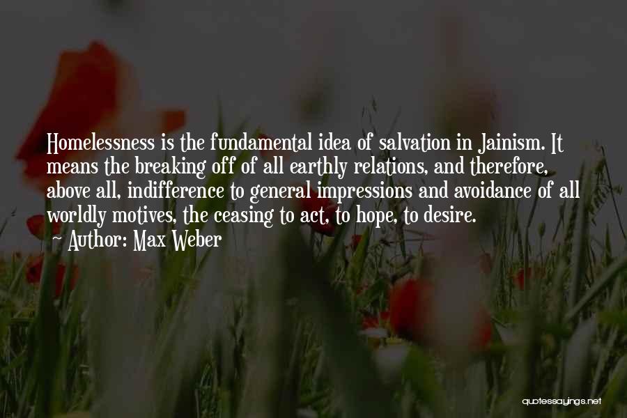 Max Weber Quotes: Homelessness Is The Fundamental Idea Of Salvation In Jainism. It Means The Breaking Off Of All Earthly Relations, And Therefore,