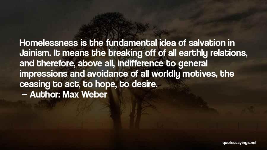 Max Weber Quotes: Homelessness Is The Fundamental Idea Of Salvation In Jainism. It Means The Breaking Off Of All Earthly Relations, And Therefore,