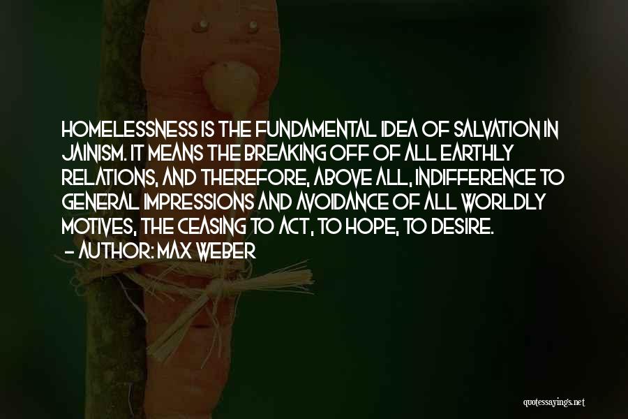 Max Weber Quotes: Homelessness Is The Fundamental Idea Of Salvation In Jainism. It Means The Breaking Off Of All Earthly Relations, And Therefore,