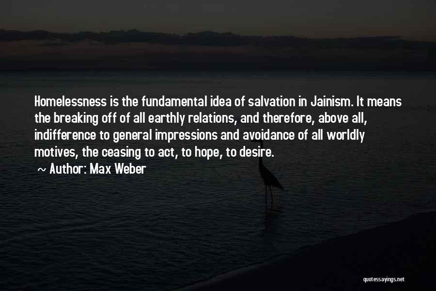 Max Weber Quotes: Homelessness Is The Fundamental Idea Of Salvation In Jainism. It Means The Breaking Off Of All Earthly Relations, And Therefore,