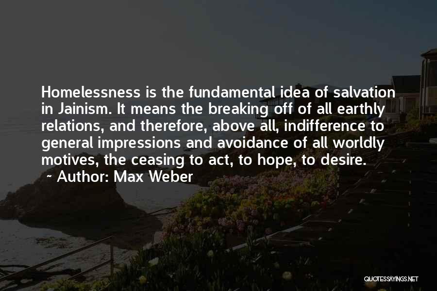 Max Weber Quotes: Homelessness Is The Fundamental Idea Of Salvation In Jainism. It Means The Breaking Off Of All Earthly Relations, And Therefore,