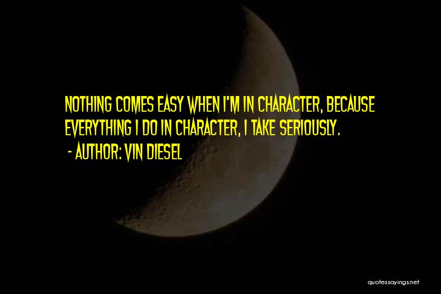 Vin Diesel Quotes: Nothing Comes Easy When I'm In Character, Because Everything I Do In Character, I Take Seriously.